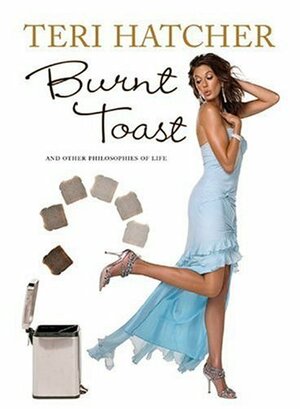 Burnt Toast: And Other Philosophies of Life by Teri Hatcher