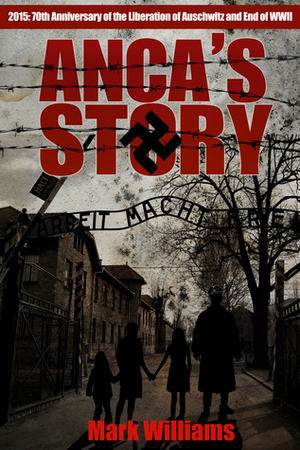 Anca's Story: 70th Anniversary End of WWII, 70th Anniversary Liberation of Auschwitz by Mark Williams, Saffina Desforges