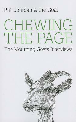 Chewing the Page: The Mourning Goats Interviews by Joey Goebel, Donald Ray Pollock, Stephen Graham Jones, Nick Hornby, Christopher Moore, Jason Donnelly, Stephen Elliott, Paul Tremblay, Chelsea Cain, Vincent Louis Carrella, Michael Kun, John Langan, Caleb J. Ross, Craig Clevenger, Rob Roberge, Chad Kultgen, S.G. Browne, Phil Jourdan, Rick Moody