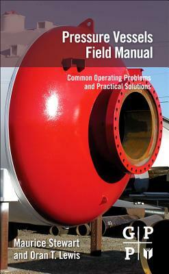 Pressure Vessels Field Manual: Common Operating Problems and Practical Solutions by Oran T. Lewis, Maurice Stewart