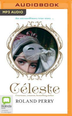 Celeste: The Parisian Courtesan Who Became a Countess and Bestselling Writer by Roland Perry
