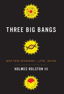 Three Big Bangs: Matter-Energy, Life, Mind by Holmes Rolston III
