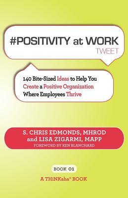 # POSITIVITY at WORK tweet Book01: 140 Bite-Sized Ideas to Help You Create a Positive Organization Where Employees Thrive by Lisa Zigarmi, S. Chris Edmonds