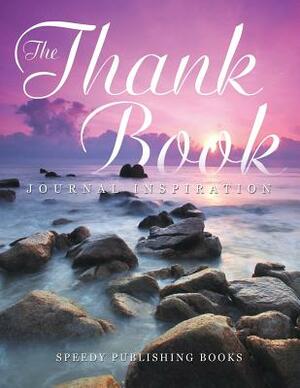 The Thank Book: Journal Inspiration by Speedy Publishing Books