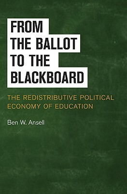 From the Ballot to the Blackboard: The Redistributive Political Economy of Education by Ben W. Ansell