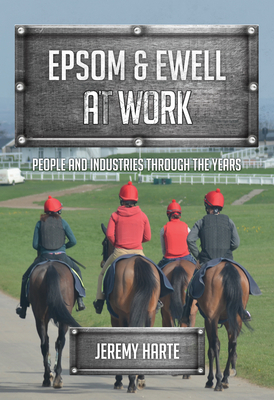 Epsom & Ewell at Work: People and Industries Through the Years by Jeremy Harte