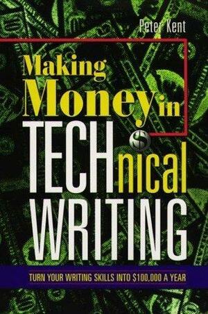 Making Money in Technical Writing: Turn Your Writing Skills Into $100,000 a Year by Peter Kent