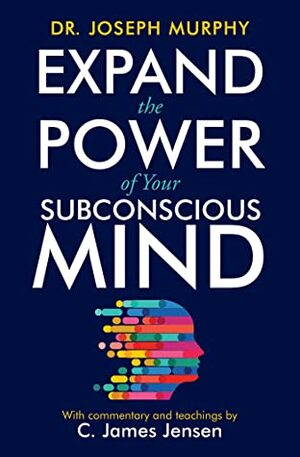 Expand the Power of Your Subconscious Mind by Joseph Murphy, C. James Jensen