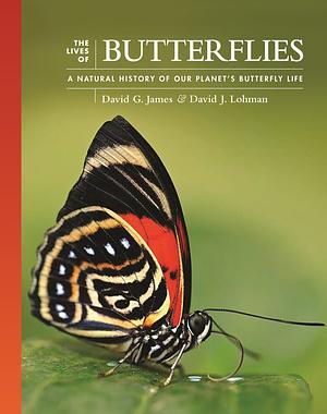 The Lives Of Butterflies A Natural History Of Our Planet's Butterfly Life  by David J. Lohman, David G. James