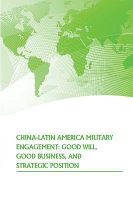 China- Latin American Military Engagement: Good Will, Good Business, and Strategic Position by Strategic Studies Institute