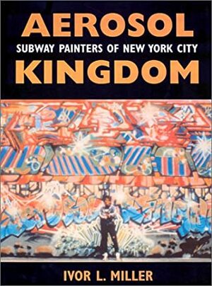 Aerosol Kingdom: Subway Painters of New York City by Robert Farris Thompson, Ivor Miller