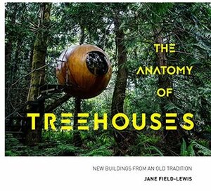 The Anatomy of Treehouses: New buildings from an old tradition by Jane Field-Lewis