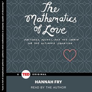 The Mathematics of Love: Patterns, Proofs, and the Search for the Ultimate Equation by Hannah Fry