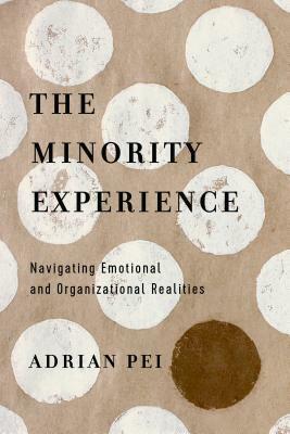 The Minority Experience: Navigating Emotional and Organizational Realities by Adrian Pei