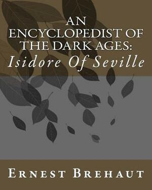An Encyclopedist Of The Dark Ages: : Isidore Of Seville by Ernest Brehaut