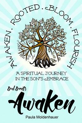 Soul Scents: Awaken: A Spiritual Journey in the Son's Embrace by Paula Moldenhauer