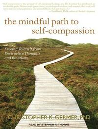 The Mindful Path to Self-Compassion: Freeing Yourself from Destructive Thoughts and Emotions by Christopher K. Germer