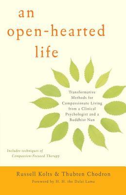 An Open-Hearted Life: Transformative Methods for Compassionate Living from a Clinical Psychologist and a Buddhist Nun by Thubten Chodron, Russell Kolts