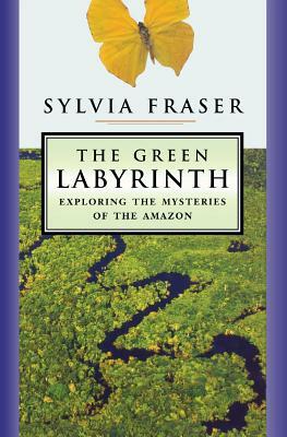 The Green Labyrinth: Exploring the Mysteries of the Amazon by Sylvia Fraser