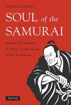 Soul of the Samurai: Modern Translations of Three Classic Works of ZenBushido by Thomas Cleary