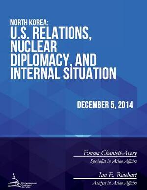 North Korea: U.S. Relations, Nuclear Diplomacy, and Internal Situation by Congressional Research Service