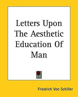 Letters Upon The Aesthetic Education Of Man by Friedrich Schiller