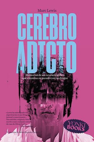 Cerebro adicto: Memorias de un neurocientífico que examina su pasado con las drogas by Marc Lewis