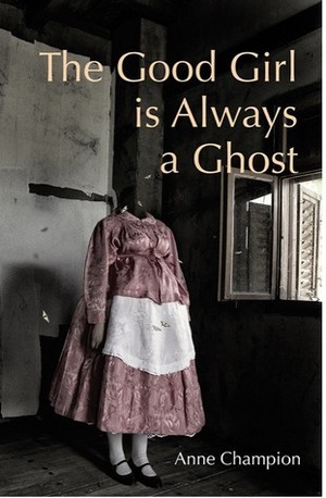 The Good Girl Is Always a Ghost by Anne Champion