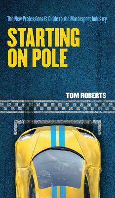 Starting On Pole: The New Professional's Guide to the Motorsport Industry by Tom Roberts