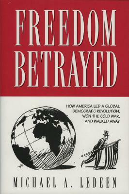 Freedom Betrayed: How America Led a Global Democratic Revolution, Won the Cold War and Walked Away by Michael A. Ledeen