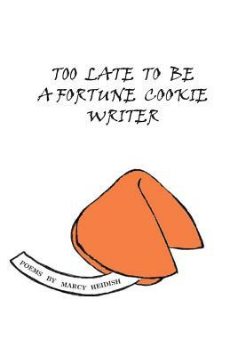 Too Late to Be a Fortune Cookie Writer by Marcy Heidish