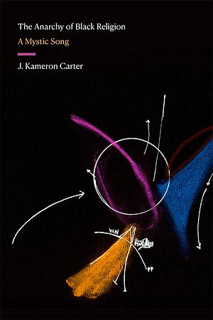 The Anarchy of Black Religion: A Mystic Song by J. Kameron Carter