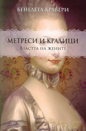 Метреси и кралици: Властта на жените by Бенедета Кравери, Benedetta Craveri