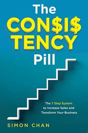 The Consistency Pill: The 7 Step System to Increase Sales and Transform Your Business by Simon Chan