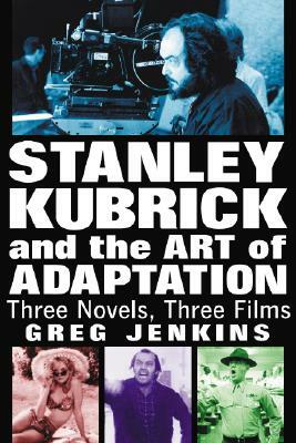 Stanley Kubrick and the Art of Adaptation: Three Novels, Three Films by Greg Jenkins