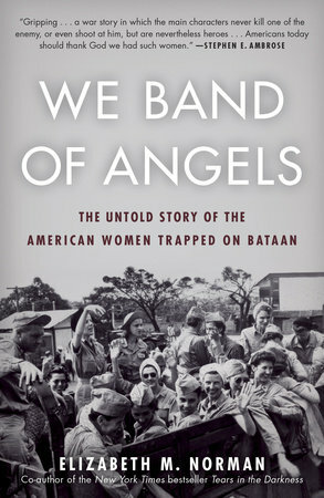 We Band of Angels: The Untold Story of American Nurses Trapped on Bataan by the Japanese by Elizabeth M. Norman