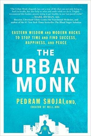 The Urban Monk: Eastern Wisdom and Modern Hacks to Stop Time and Find Success, Happiness, and Peace by Pedram Shojai, Pedram Shojai