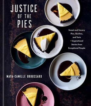 Justice of the Pies: Sweet and Savory Pies, Quiches, and Tarts Plus Inspirational Stories from Exceptional People by Maya-Camille Broussard