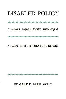 Disabled Policy: America's Programs for the Handicapped: A Twentieth Century Fund Report by Berkowitz Edward D., Edward D. Berkowitz