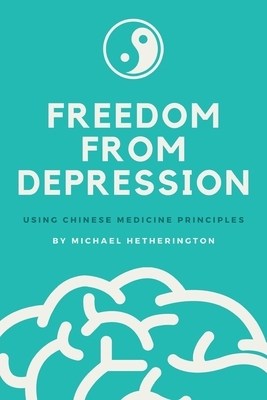 Freedom From Depression: Using Chinese Medicine Principles by Michael Hetherington