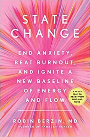 State Change: End Anxiety, Beat Burnout, and Ignite a New Baseline of Energy and Flow by Robin Berzin