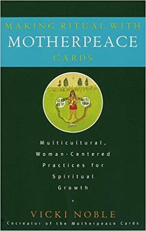Making Ritual with Motherpeace Cards: Multicultural, Woman-Centered Practices for Spiritual Growth by Vicki Noble