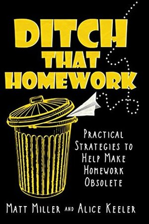 Ditch That Homework: Practical Strategies to Help Make Homework Obsolete by Matt Miller, Alice Keeler