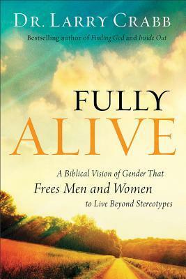 Fully Alive: A Biblical Vision of Gender That Frees Men and Women to Live Beyond Stereotypes by Larry Crabb