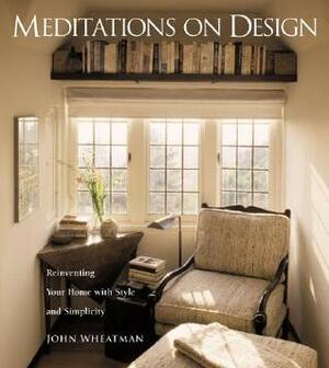 Meditations on Design: Reinventing Your Home with Style and Simplicity by John Wheatman