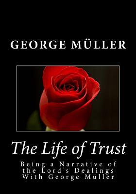 The Life of Trust: Being a Narrative of the Lord's Dealings With George Muller by George Muller