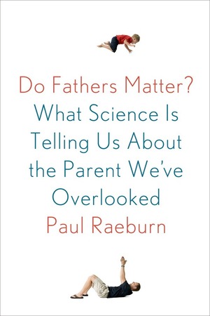 Do Fathers Matter?: What Science Is Telling Us About the Parent We've Overlooked by Paul Raeburn