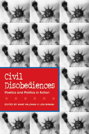 Civil Disobediences: Poetics and Politics in Action by Anne Waldman, Lisa Birman