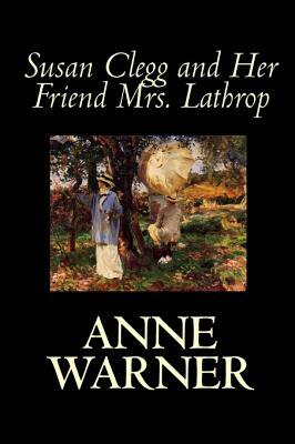 Susan Clegg and Her Friend Mrs. Lathrop by Anne Warner, Fiction, Literary by Anne Warner