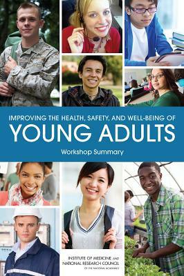 Improving the Health, Safety, and Well-Being of Young Adults: Workshop Summary by Board on Children Youth and Families, Institute of Medicine, National Research Council